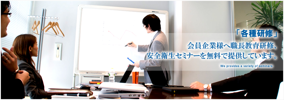 「各種研修」会員企業様へ職長教育研修、安全衛生セミナーを無料で提供しています。