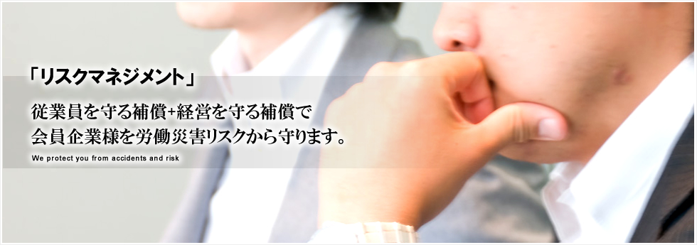 「リスクマネジメント」従業員を守る補償+経営を守る補償で会員企業様を労働災害リスクから守ります。