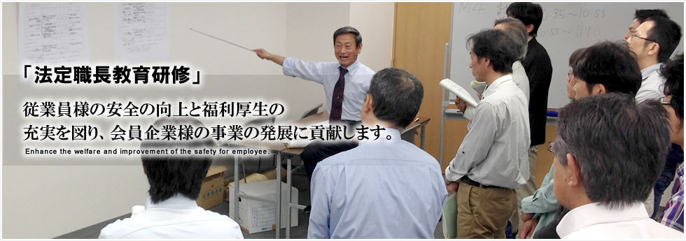 「法定職長教育研修」従業員様の安全の向上と福利厚生の充実を図り、会員企業様の事業の発展に貢献します。